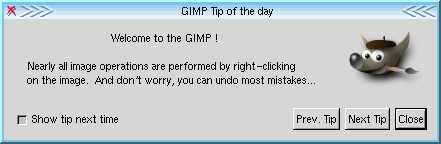 [Bild des Tip of the Day:
 ,,Welcome to the GIMP! Nearly all image operations are performed by
 right-clicking on the image. And don't worry, you can undo most
 mistakes...``]